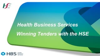 Health Business Services
Winning Tenders with the HSE
 