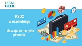 PSD2
w marketingu
- dlaczego to nie tylko
płatności
 