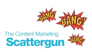 The Content Marketing
Scattergun
 