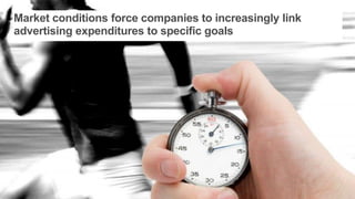 Market conditions force companies to increasingly link
advertising expenditures to specific goals
 