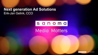 Next generation Ad Solutions
Erik-Jan Gelink, CCO
 