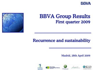 BBVA Group Results
           First quarter 2009



Recurrence and sustainability


              Madrid, 28th April 2009
 