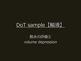 DoT sample【輸液】
脱水の評価①
volume depression
 