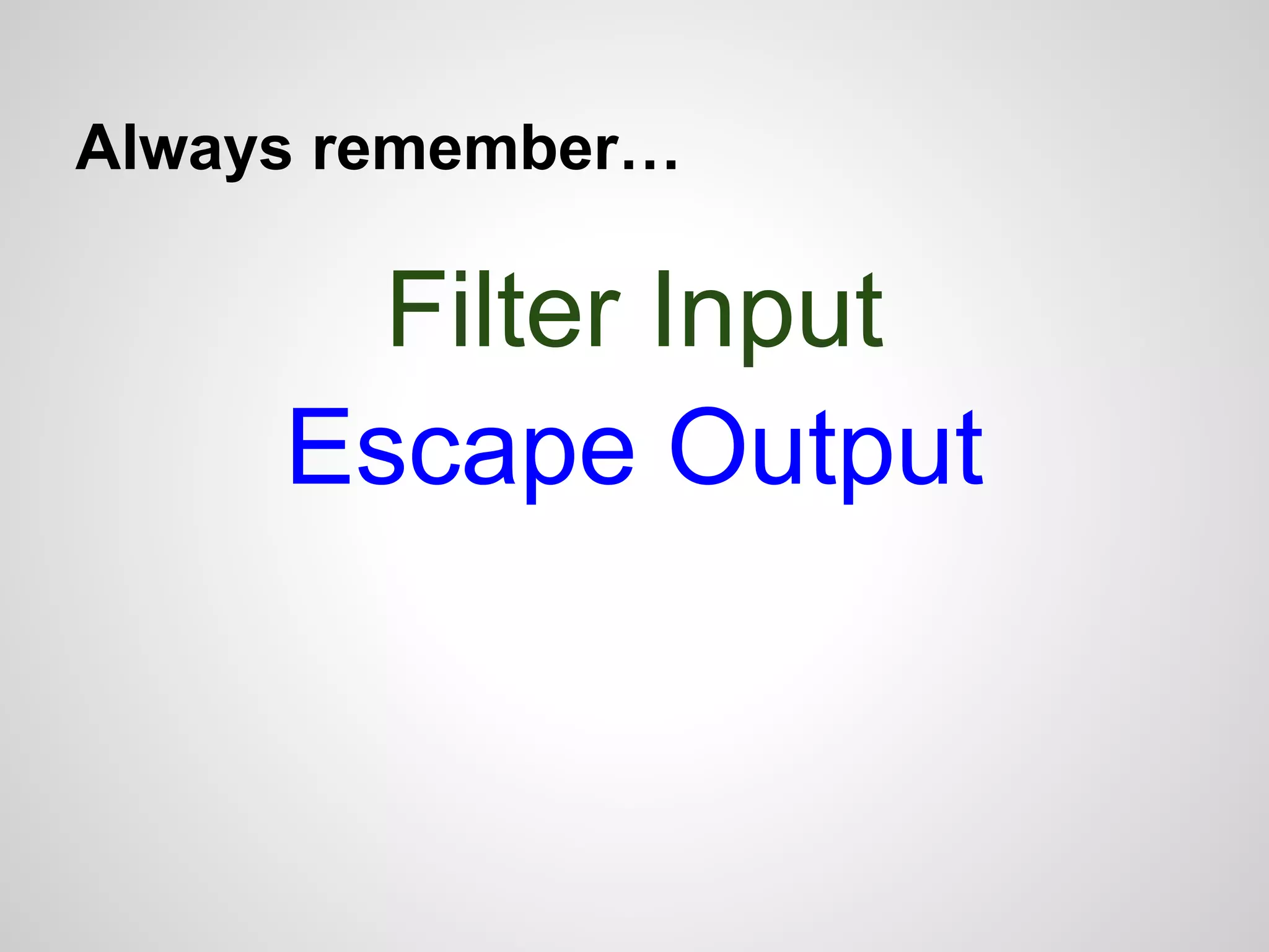 Always remember…
Filter Input
Escape Output
 