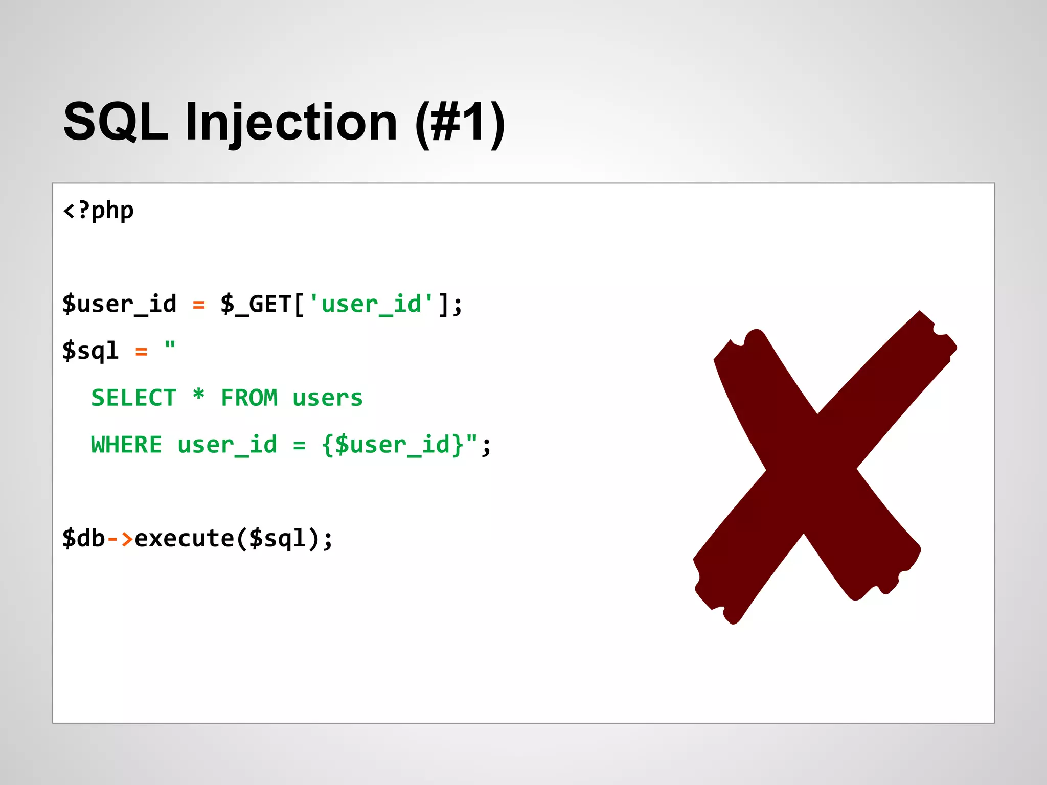 SQL Injection (#1)
<?php
$user_id = $_GET['user_id'];
$sql = "
SELECT * FROM users
WHERE user_id = {$user_id}";
$db->execute($sql);
✘
 