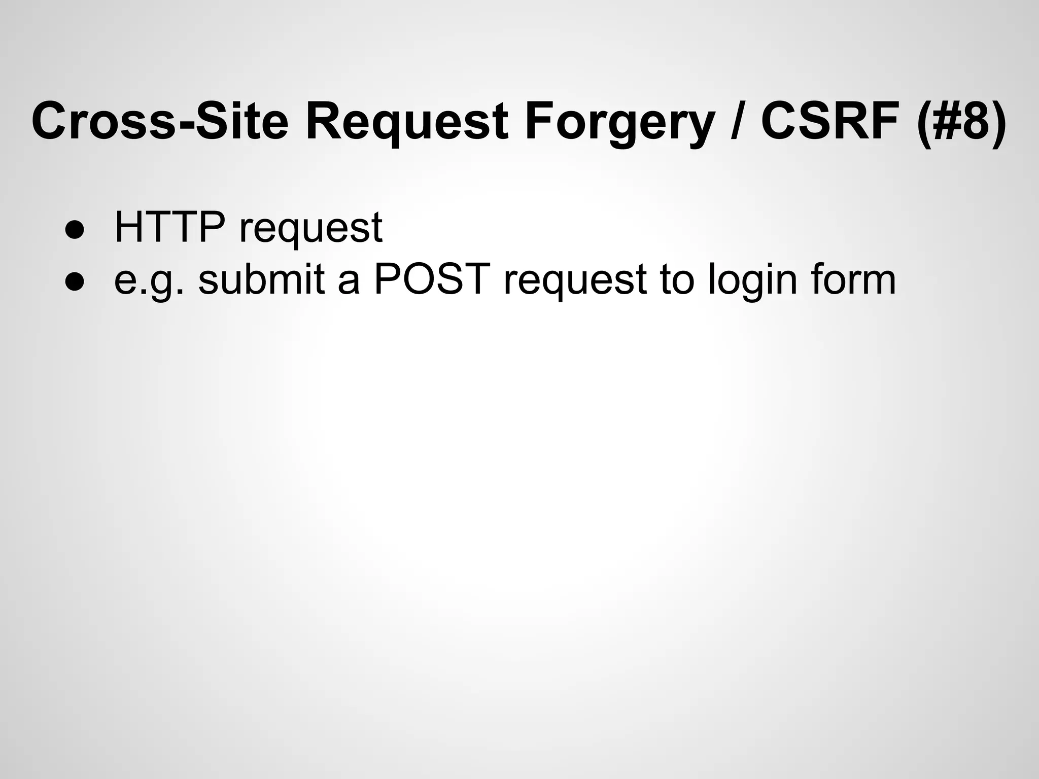 Cross-Site Request Forgery / CSRF (#8)
● HTTP request
● e.g. submit a POST request to login form
 