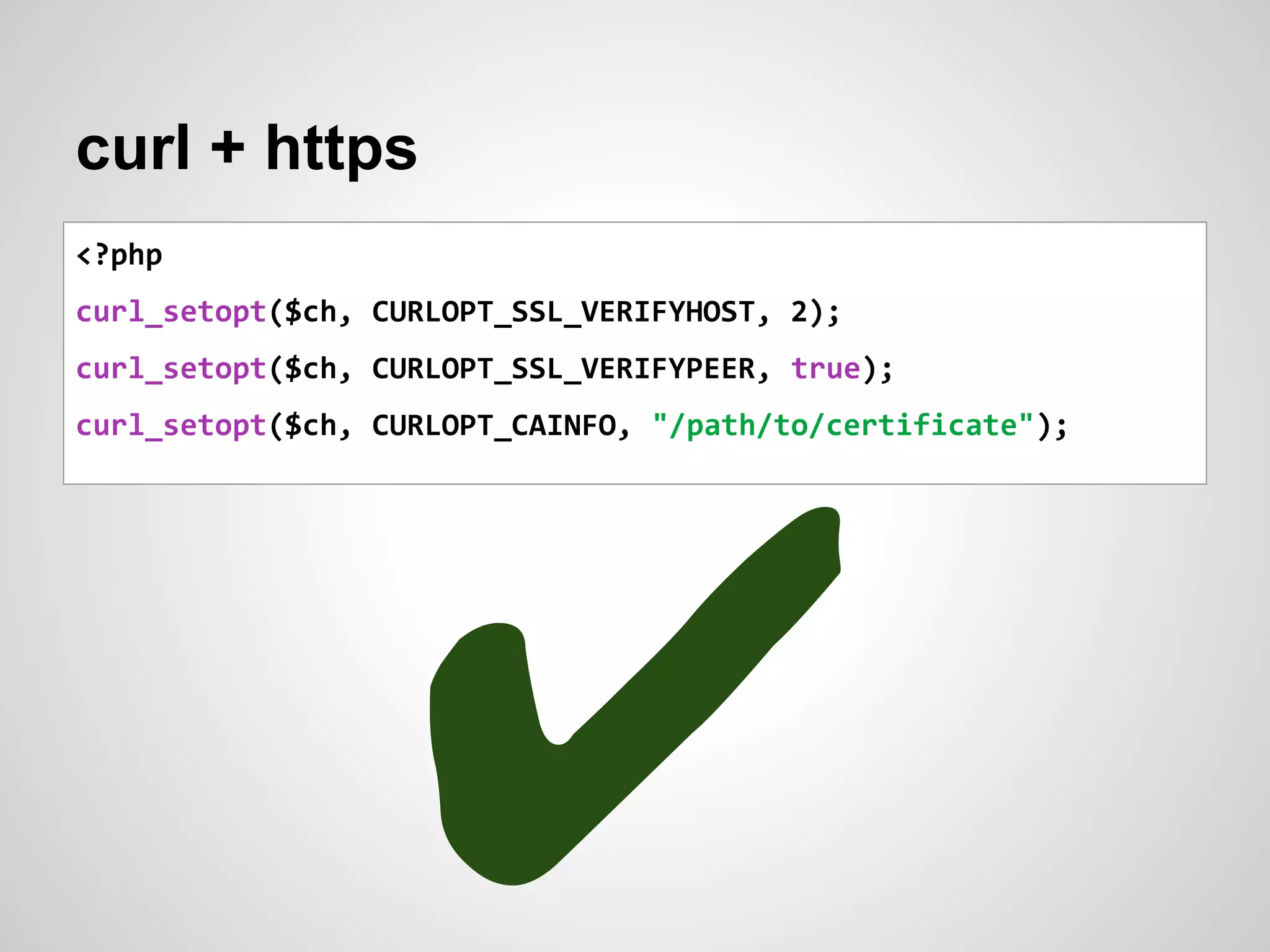 curl + https
<?php
curl_setopt($ch, CURLOPT_SSL_VERIFYHOST, 2);
curl_setopt($ch, CURLOPT_SSL_VERIFYPEER, true);
curl_setopt($ch, CURLOPT_CAINFO, "/path/to/certificate");
✔
 