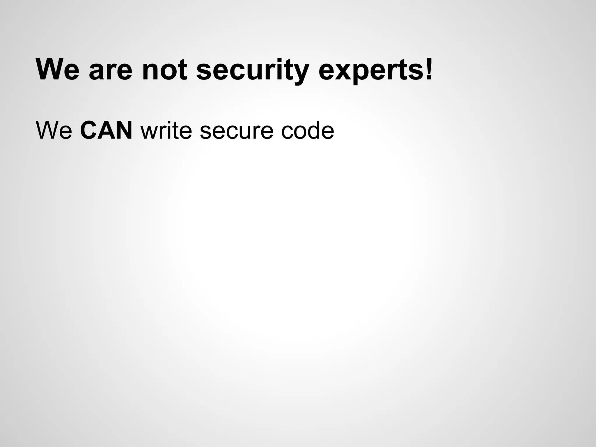 We are not security experts!
We CAN write secure code
 