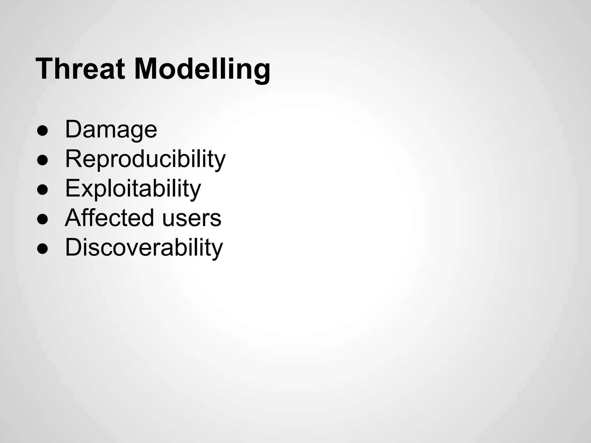 Threat Modelling
● Damage
● Reproducibility
● Exploitability
● Affected users
● Discoverability
 