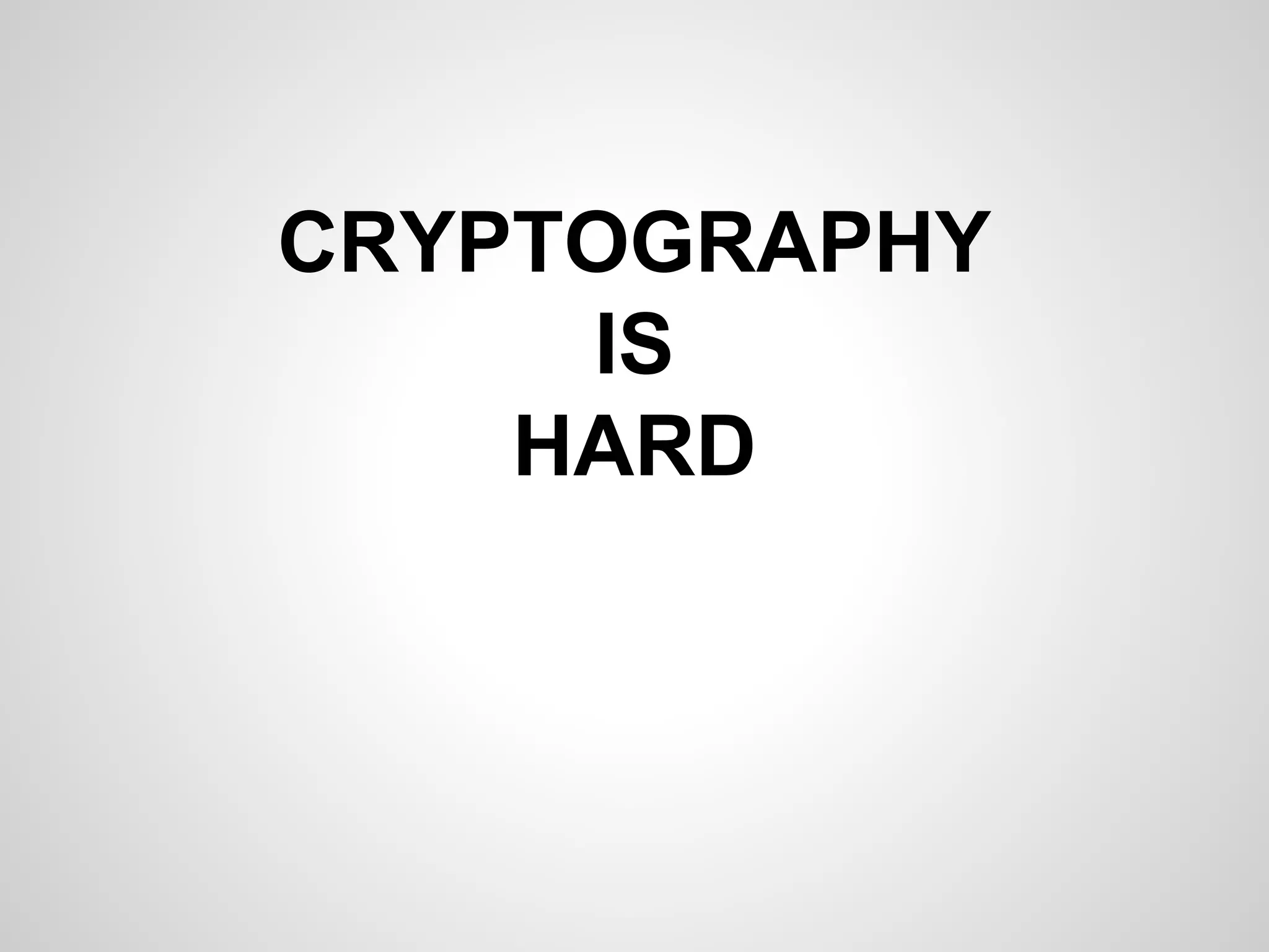 CRYPTOGRAPHY
IS
HARD
 