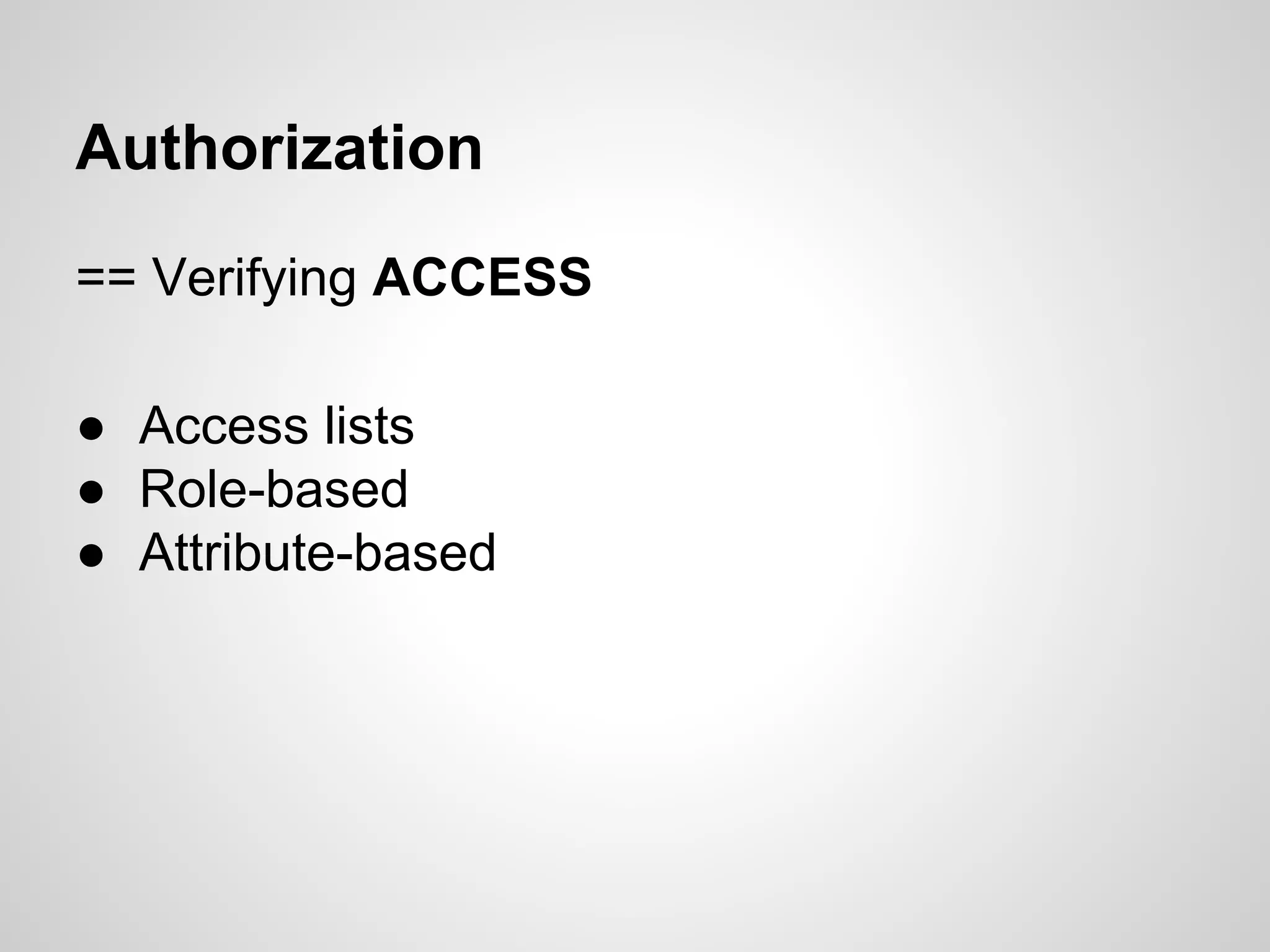 Authorization
== Verifying ACCESS
● Access lists
● Role-based
● Attribute-based
 