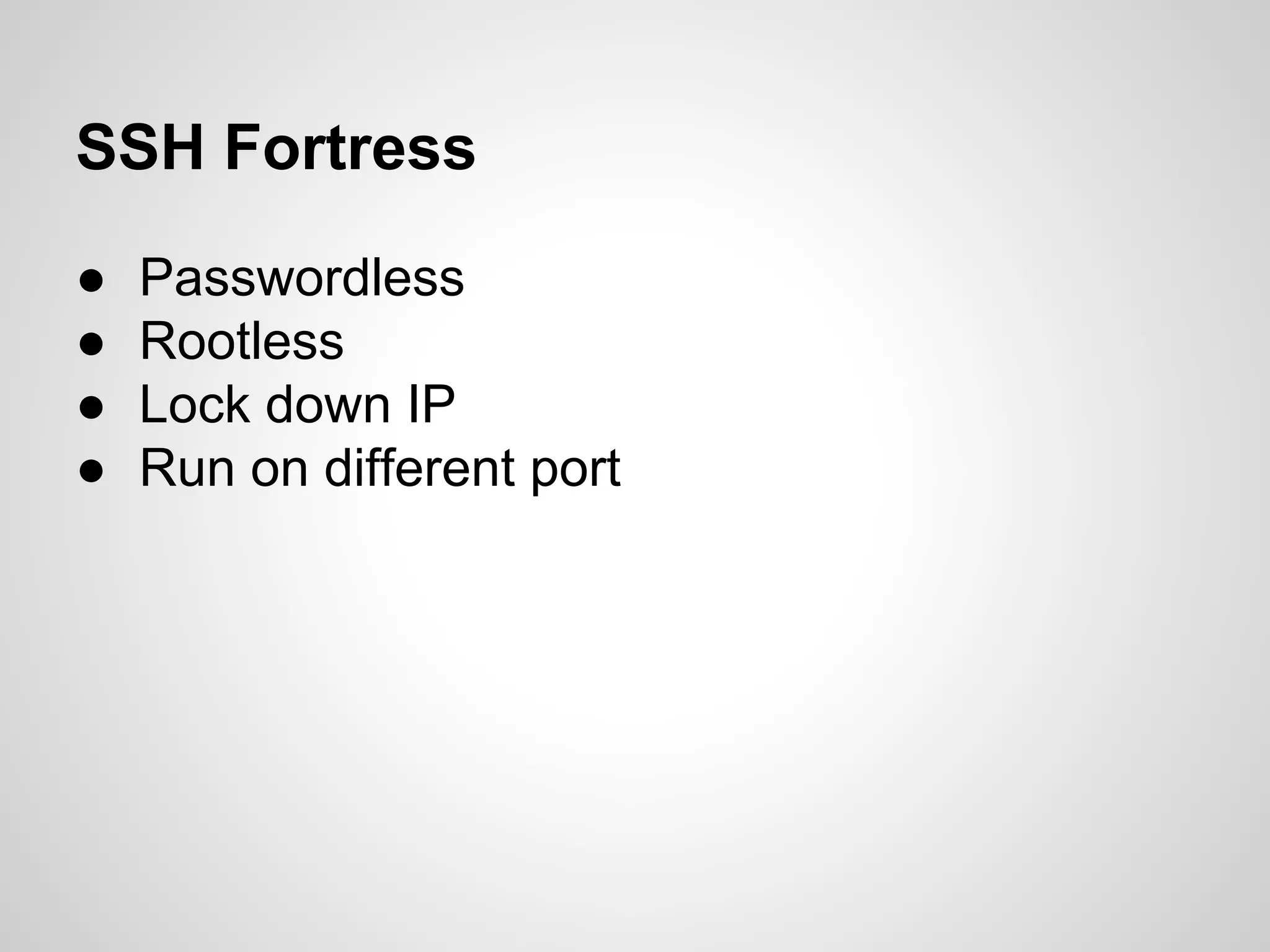 SSH Fortress
● Passwordless
● Rootless
● Lock down IP
● Run on different port
 