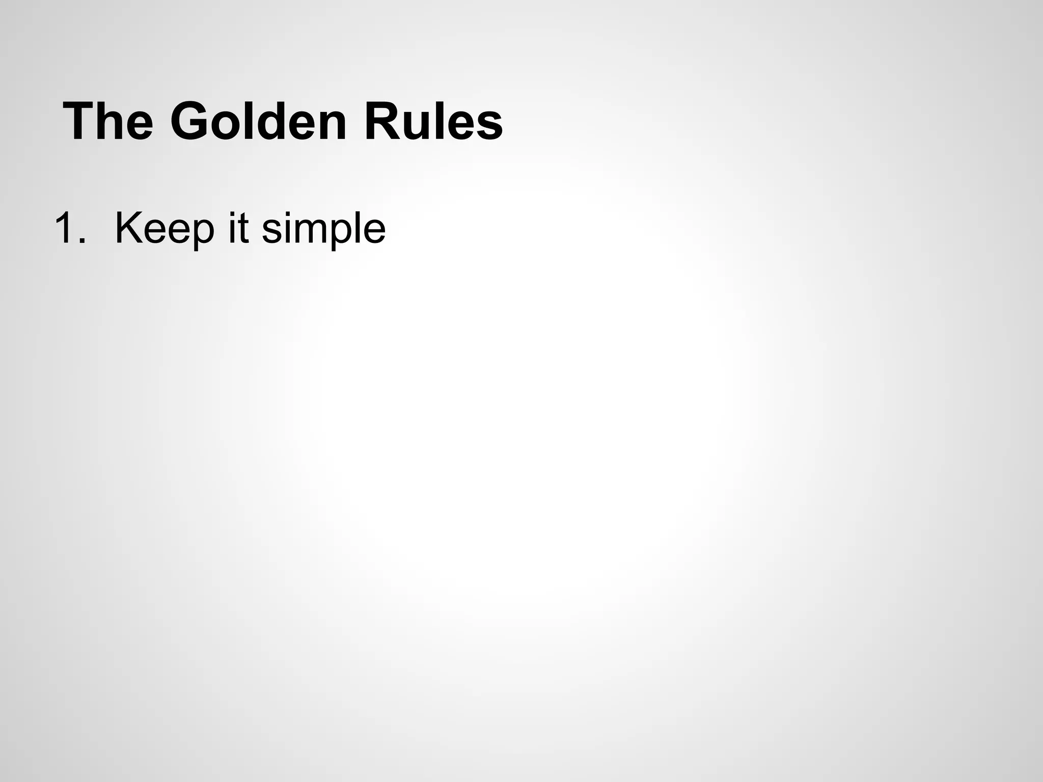The Golden Rules
1. Keep it simple
 