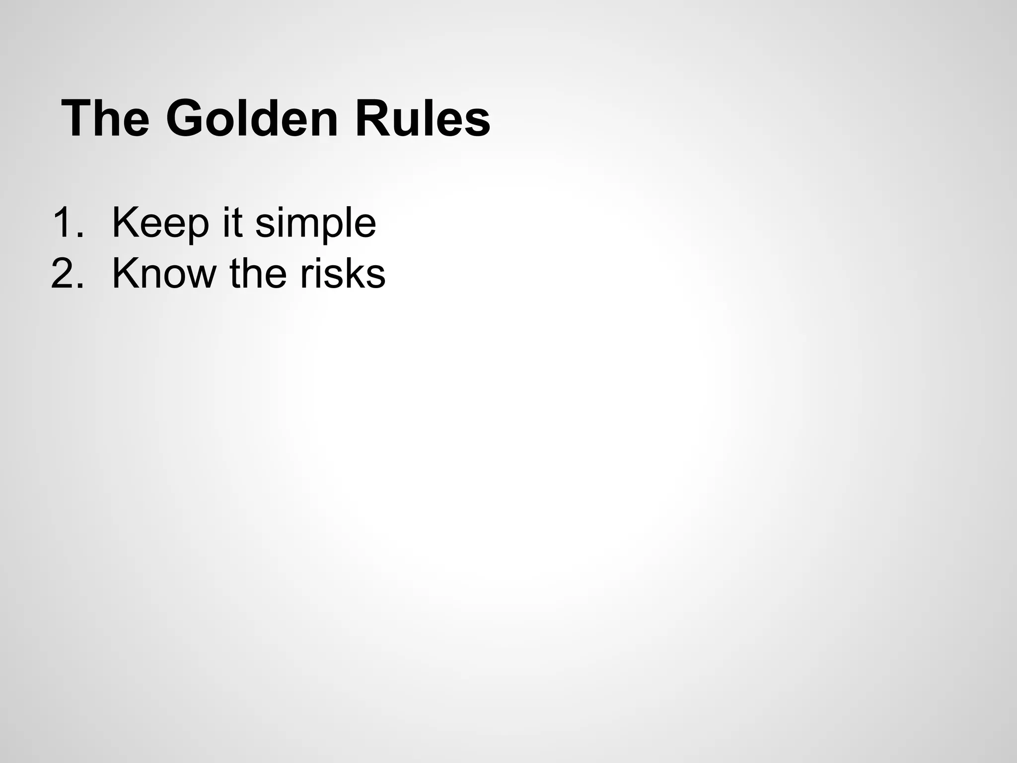 The Golden Rules
1. Keep it simple
2. Know the risks
 