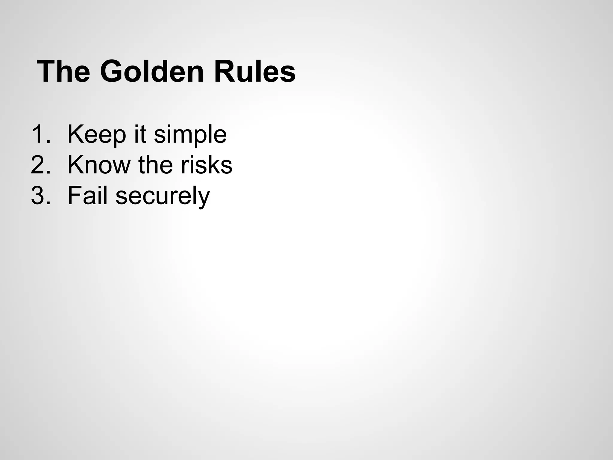 The Golden Rules
1. Keep it simple
2. Know the risks
3. Fail securely
 