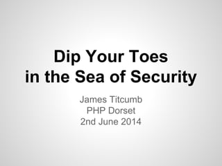 Dip Your Toes
in the Sea of Security
James Titcumb
PHP Dorset
2nd June 2014
 