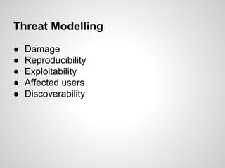 Threat Modelling
● Damage
● Reproducibility
● Exploitability
● Affected users
● Discoverability
 