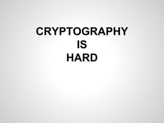 CRYPTOGRAPHY
IS
HARD
 