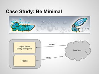 Case Study: Be Minimal
Internets
Postfix
Squid Proxy
(badly configured)
hacker
spam
 