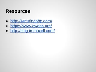 Resources
● http://securingphp.com/
● https://www.owasp.org/
● http://blog.ircmaxell.com/
 