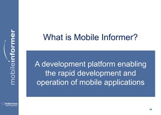 46
What is Mobile Informer?
A development platform enabling
the rapid development and
operation of mobile applications
 