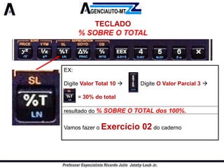 TECLADO 
% SOBRE O TOTAL 
EX: 
DigiteValorTotal10DigiteOValorParcial3 
=30%dototal 
resultadodo%SOBREOTOTALdos100%. 
VamosfazeroExercício02docaderno  