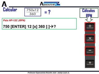 Cálculos 
RPN 
Pela HP-12C (RPN) 
750 [ENTER] 12 [x] 360 [:]? 
Calcular 
= ? 
 