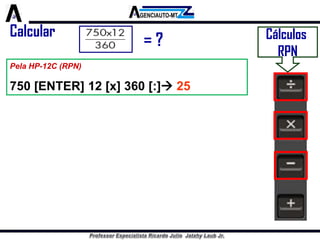 Cálculos 
RPN 
Pela HP-12C (RPN) 
750 [ENTER] 12 [x] 360 [:] 25 
Calcular 
= ? 
 