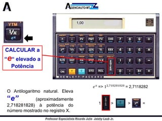 CALCULAR a “e“ elevado a Potência 
OAntilogaritmonatural.Eleva“e”(aproximadamente2,718281828)àpotênciadonúmeromostradonoregistroX. 
1,00 
1 > > =  