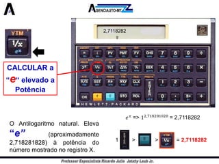 CALCULAR a “e“ elevado a Potência 
OAntilogaritmonatural.Eleva“e”(aproximadamente2,718281828)àpotênciadonúmeromostradonoregistroX. 
2,7118282 
g 
1 > > = 2,7118282  
