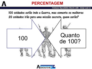 100 
Quanto de 100? 
PERCENTAGEM 
100 soldados estão indo a Guerra, mas somente os melhores 20 soldados irão para uma missão secreta, quem serão?  