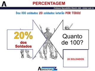 Quanto de 100? 
PERCENTAGEM 
20 SOLDADOS 
Dos 100 soldados 20soldados lutarão POR TODOS  