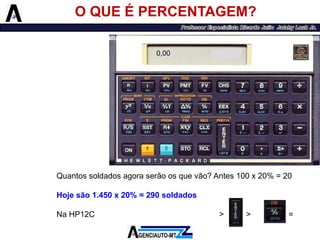 O QUE É PERCENTAGEM? 
Quantossoldadosagoraserãoosquevão?Antes100x20%=20 
Hojesão1.450x20%=290soldados 
NaHP12C1450>>20=290 
0,00  