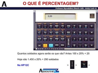 O QUE É PERCENTAGEM? 
Quantossoldadosagoraserãoosquevão?Antes100x20%=20 
Hojesão1.450x20%=290soldados 
NaHP12C1450>>20=290 
0,00  