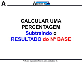 CALCULAR UMA PERCENTAGEM 
Subtraindoo RESULTADOdo Nº BASE  