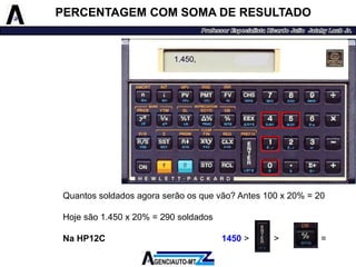 Quantossoldadosagoraserãoosquevão?Antes100x20%=20 
Hojesão1.450x20%=290soldados 
NaHP12C1450>>20= 
1.450, 
PERCENTAGEM COM SOMA DE RESULTADO  