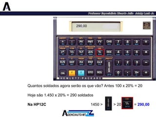 Quantossoldadosagoraserãoosquevão?Antes100x20%=20 
Hojesão1.450x20%=290soldados 
NaHP12C1450>>20=290,00 
290,00  