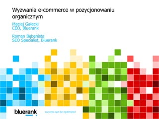 Wyzwania e-commerce w pozycjonowaniu
organicznym
Maciej Gałecki
CEO, Bluerank
Roman Bębenista
SEO Specialist, Bluerank
 