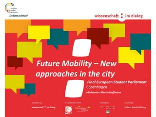 1
• Final European Student Parliament
• Copenhagen
Moderator: Martin Hoffmann
Future Mobility – New
approaches in the city
 
