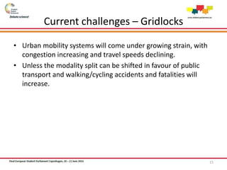 Current challenges – Gridlocks
• Urban mobility systems will come under growing strain, with
congestion increasing and travel speeds declining.
• Unless the modality split can be shifted in favour of public
transport and walking/cycling accidents and fatalities will
increase.
15
 