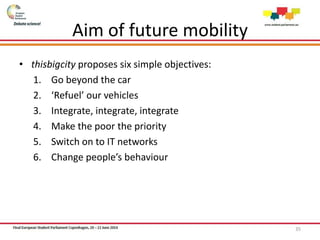 Aim of future mobility
• thisbigcity proposes six simple objectives:
1. Go beyond the car
2. ‘Refuel’ our vehicles
3. Integrate, integrate, integrate
4. Make the poor the priority
5. Switch on to IT networks
6. Change people’s behaviour
35
 