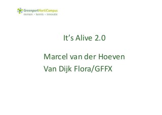 It’s Alive 2.0
Marcel van der Hoeven
Van Dijk Flora/GFFX
 