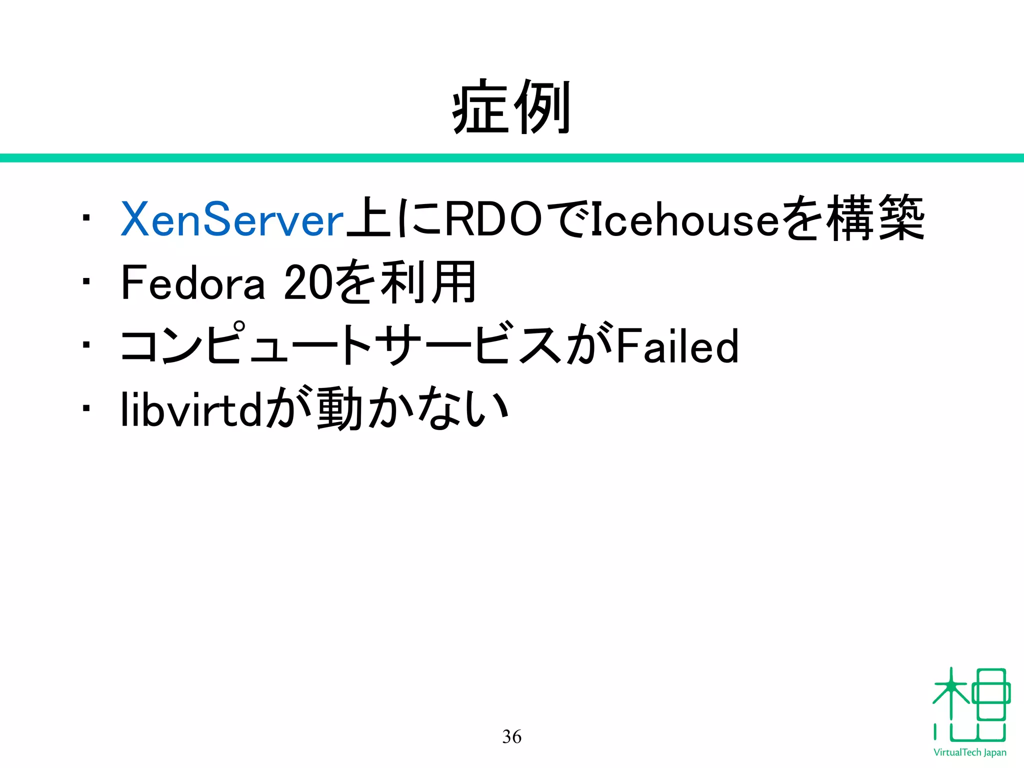 症例
• XenServer上にRDOでIcehouseを構築
• Fedora 20を利用
• コンピュートサービスがFailed
• libvirtdが動かない
36
 