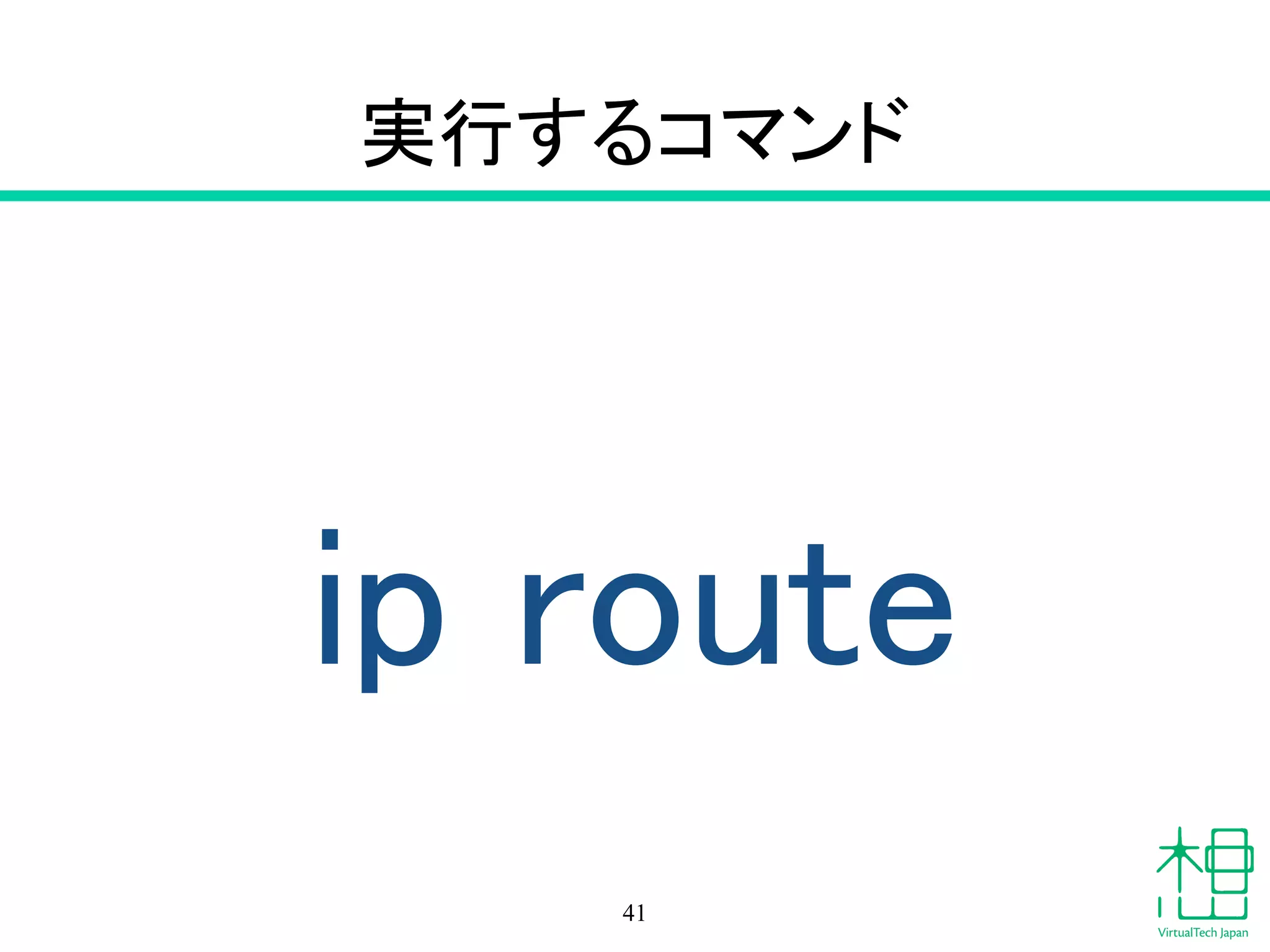 実行するコマンド
ip route
41
 