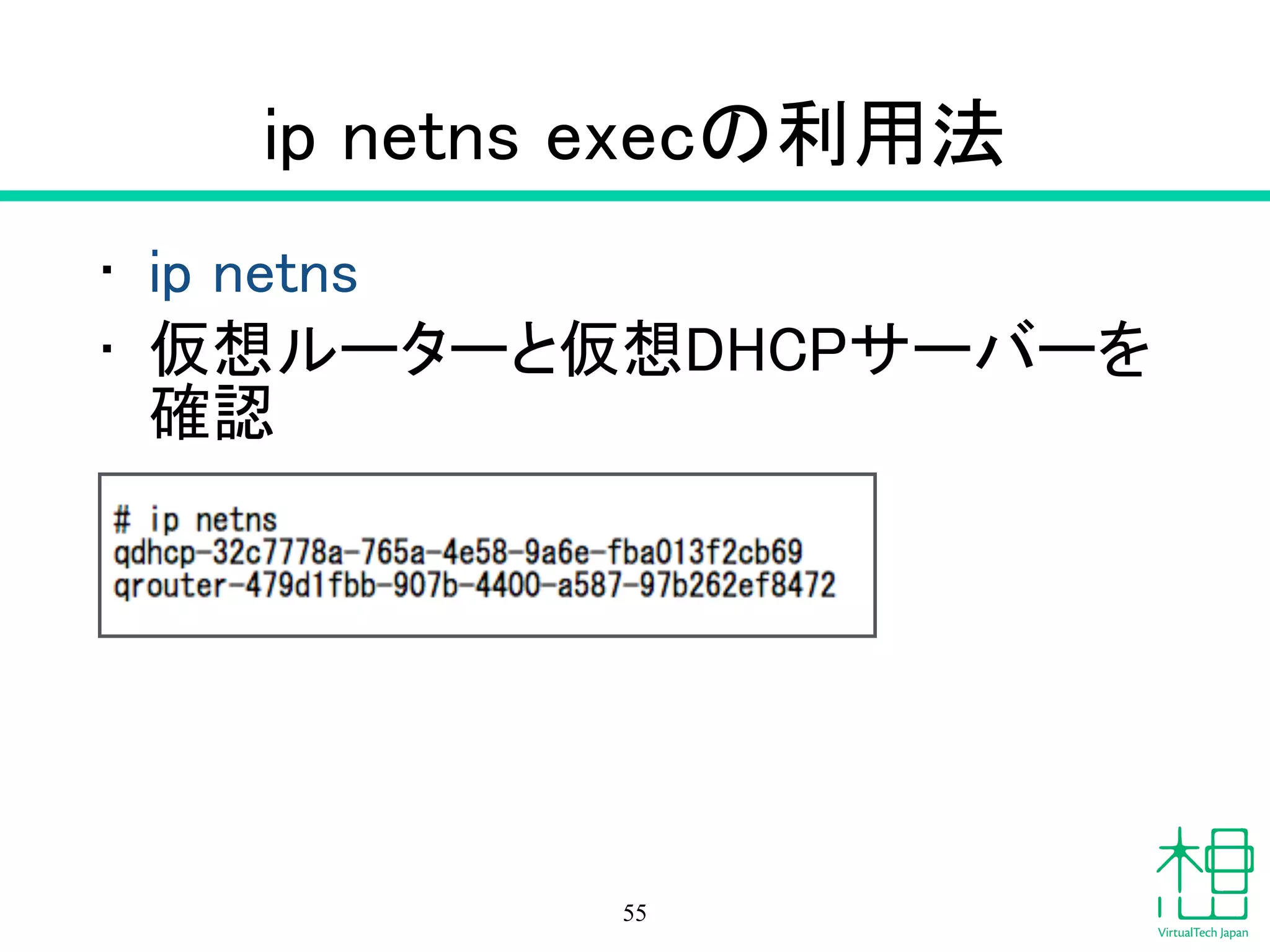 ip netns execの利用法
• ip netns
• 仮想ルーターと仮想DHCPサーバーを
確認
55
 