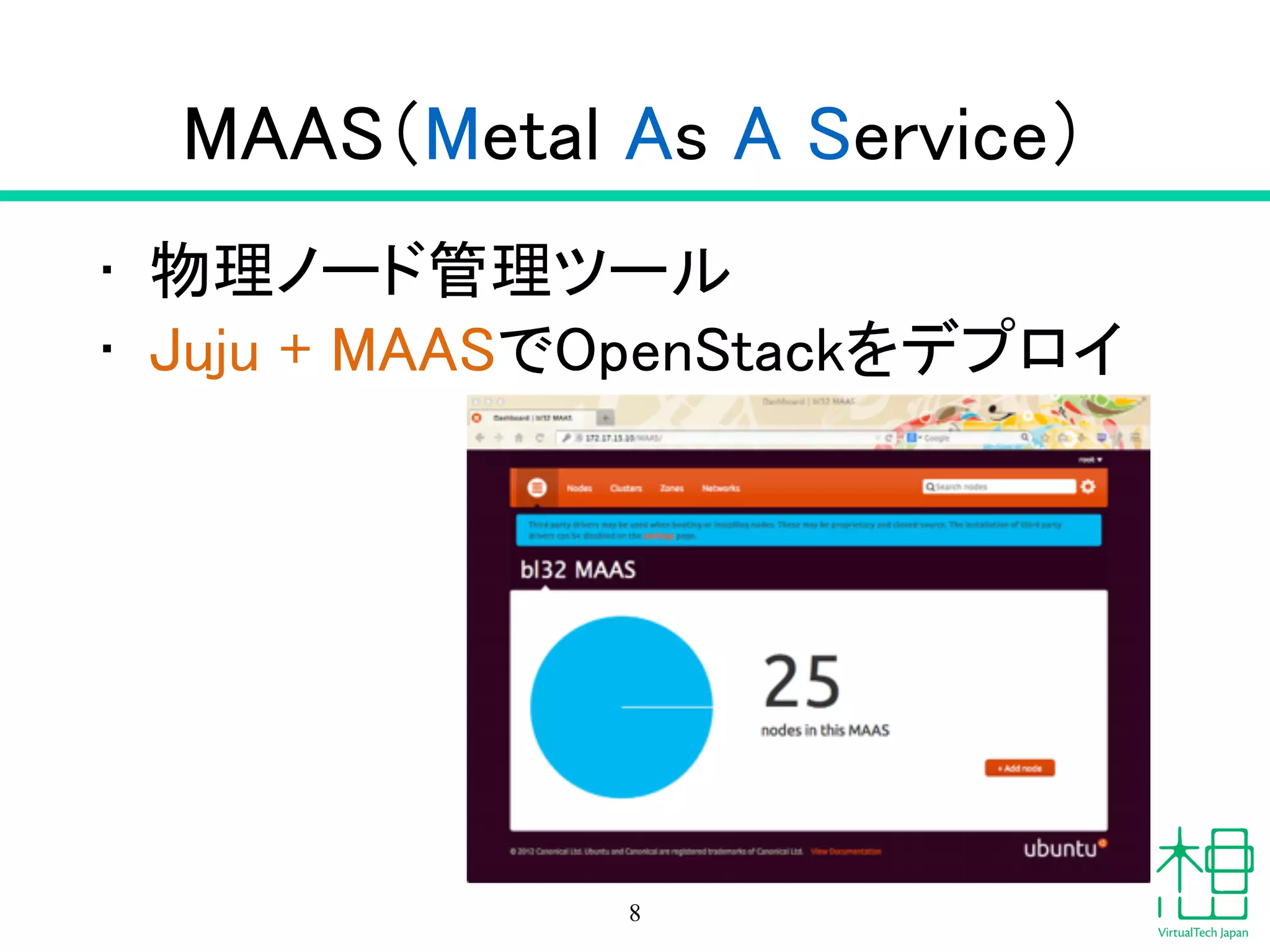 MAAS（Metal As A Service）
• 物理ノード管理ツール
• Juju + MAASでOpenStackをデプロイ
8
 