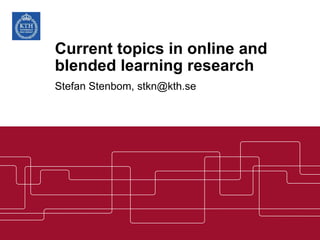 Current topics in online and
blended learning research
Stefan Stenbom, stkn@kth.se
 