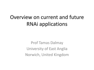 Overview on current and future
RNAi applications
Prof Tamas Dalmay
University of East Anglia
Norwich, United Kingdom
 
