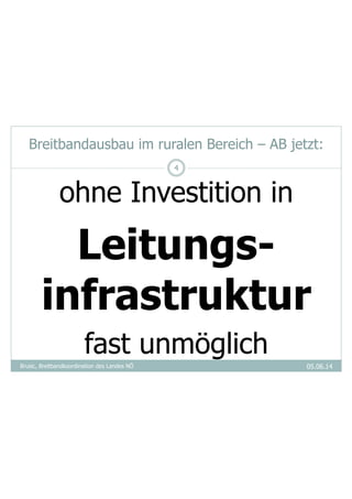 Breitbandausbau im ruralen Bereich – AB jetzt:
05.06.14
ohne Investition in
Leitungs-
infrastruktur
fast unmöglich
Brusic, Breitbandkoordination des Landes NÖ
4
 