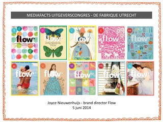 Joyce Nieuwenhuijs - brand director Flow
5 juni 2014
MEDIAFACTS UITGEVERSCONGRES - DE FABRIQUE UTRECHT
 